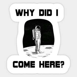 Why Did I Come Here? Astronaut in Space (On the Moon) Unique Design Gift Ideas Evergreen  Space Theme Sticker